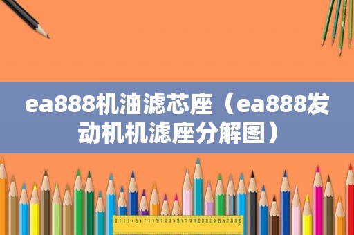 ea888机油滤芯座（ea888发动机机滤座分解图）