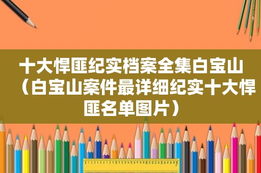 十大悍匪纪实档案全集白宝山（白宝山案件最详细纪实十大悍匪名单图片）