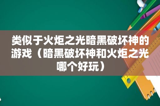 类似于火炬之光暗黑破坏神的游戏（暗黑破坏神和火炬之光哪个好玩）