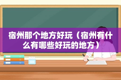 宿州那个地方好玩（宿州有什么有哪些好玩的地方）