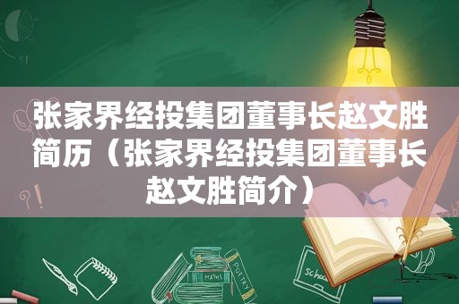 张家界经投集团董事长赵文胜简历（张家界经投集团董事长赵文胜简介）