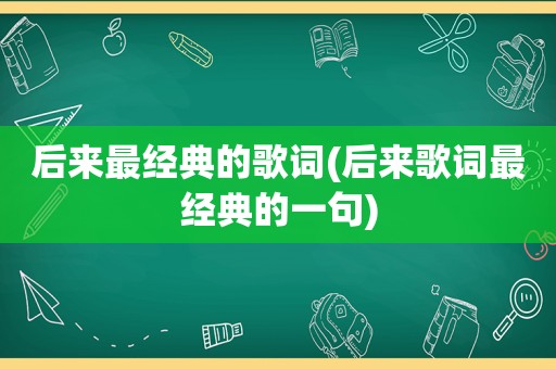 后来最经典的歌词(后来歌词最经典的一句)