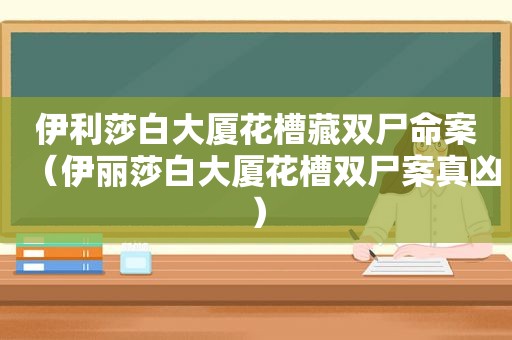 伊利莎白大厦花槽藏双尸命案（伊丽莎白大厦花槽双尸案真凶）