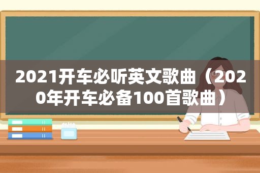 2021开车必听英文歌曲（2020年开车必备100首歌曲）