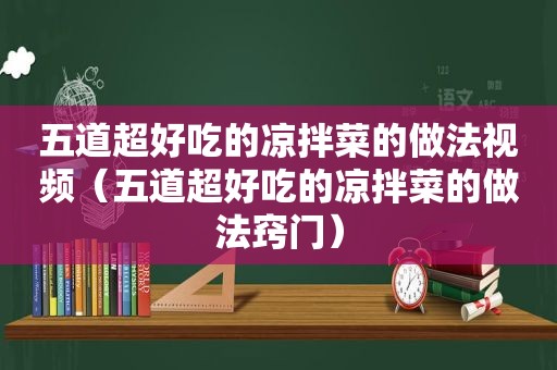 五道超好吃的凉拌菜的做法视频（五道超好吃的凉拌菜的做法窍门）