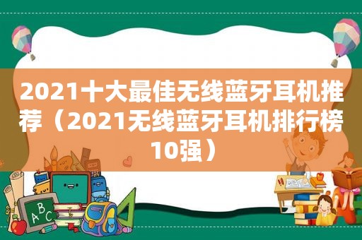 2021十大最佳无线蓝牙耳机推荐（2021无线蓝牙耳机排行榜10强）