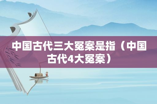 中国古代三大冤案是指（中国古代4大冤案）