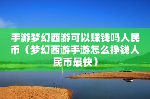 手游梦幻西游可以赚钱吗人民币（梦幻西游手游怎么挣钱人民币最快）