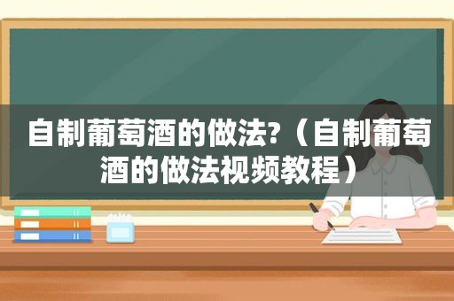 自制葡萄酒的做法?（自制葡萄酒的做法视频教程）