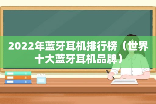 2022年蓝牙耳机排行榜（世界十大蓝牙耳机品牌）