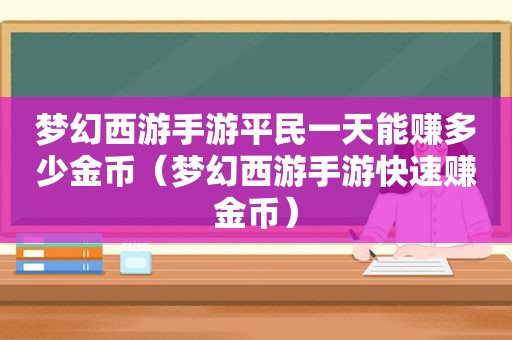 梦幻西游手游平民一天能赚多少金币（梦幻西游手游快速赚金币）