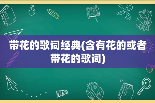 带花的歌词经典(含有花的或者带花的歌词)