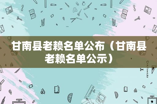 甘南县老赖名单公布（甘南县老赖名单公示）