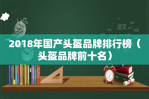 2018年国产头盔品牌排行榜（头盔品牌前十名）