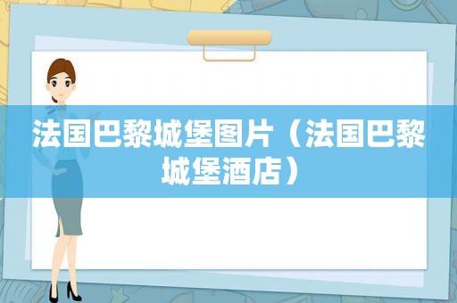 法国巴黎城堡图片（法国巴黎城堡酒店）