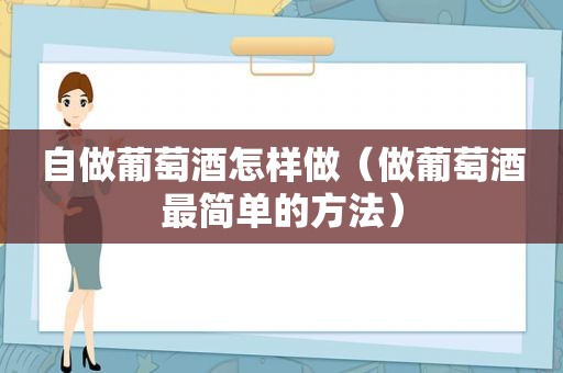 自做葡萄酒怎样做（做葡萄酒最简单的方法）