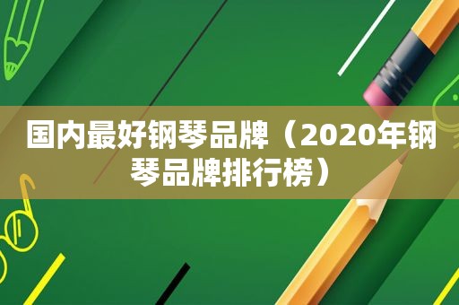 国内最好钢琴品牌（2020年钢琴品牌排行榜）