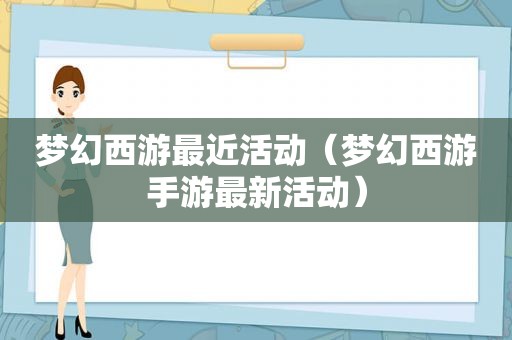 梦幻西游最近活动（梦幻西游手游最新活动）