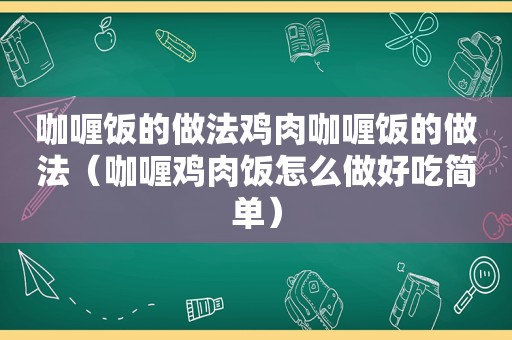 咖喱饭的做法鸡肉咖喱饭的做法（咖喱鸡肉饭怎么做好吃简单）