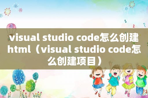 visual studio code怎么创建html（visual studio code怎么创建项目）