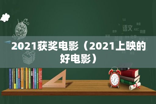 2021获奖电影（2021上映的好电影）