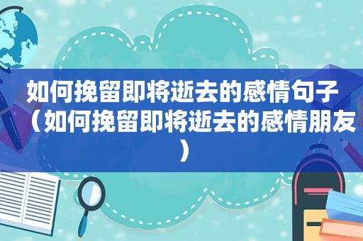 如何挽留即将逝去的感情句子（如何挽留即将逝去的感情朋友）