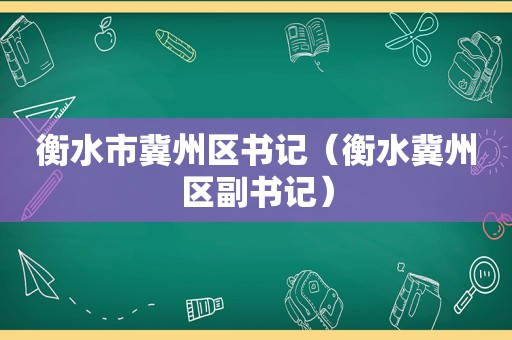 衡水市冀州区书记（衡水冀州区副书记）