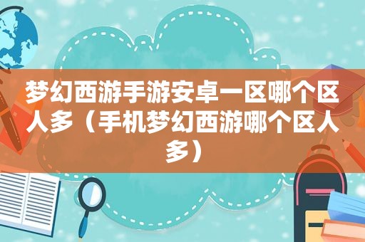 梦幻西游手游安卓一区哪个区人多（手机梦幻西游哪个区人多）