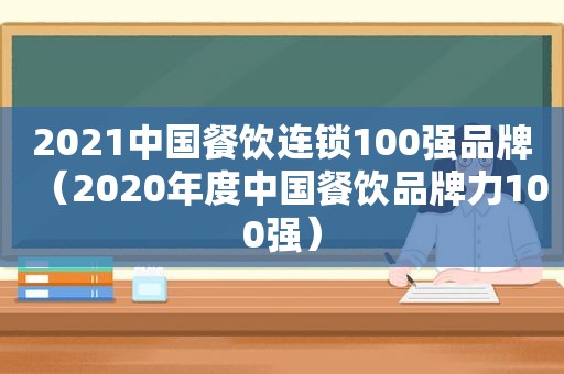 2021中国餐饮连锁100强品牌（2020年度中国餐饮品牌力100强）