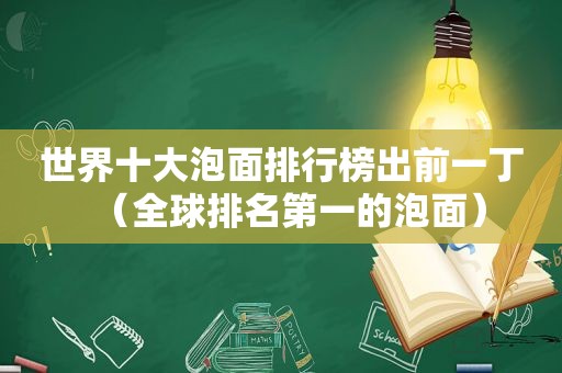 世界十大泡面排行榜出前一丁（全球排名第一的泡面）