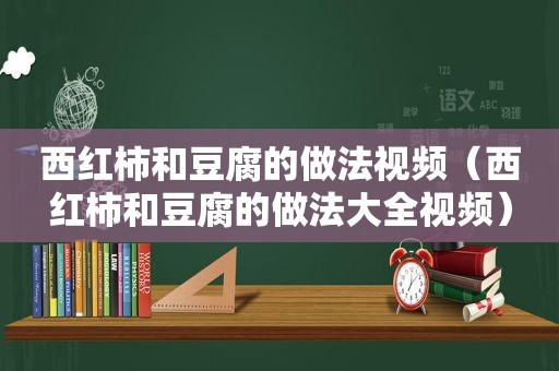 西红柿和豆腐的做法视频（西红柿和豆腐的做法大全视频）