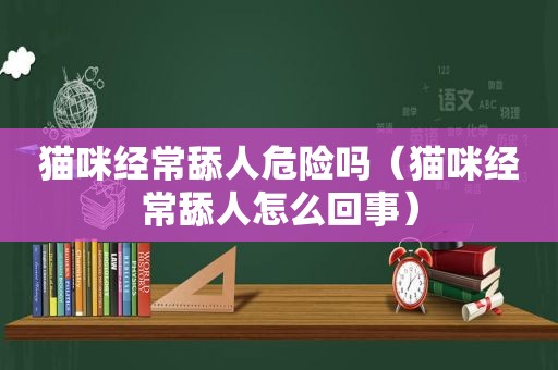 猫咪经常舔人危险吗（猫咪经常舔人怎么回事）