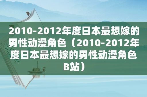 2010-2012年度日本最想嫁的男性动漫角色（2010-2012年度日本最想嫁的男性动漫角色B站）