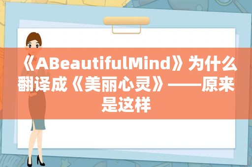 《ABeautifulMind》为什么翻译成《美丽心灵》——﻿原来是这样