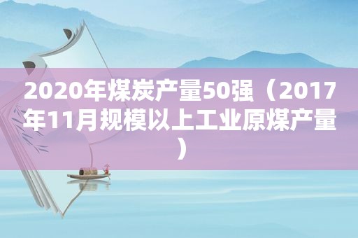 2020年煤炭产量50强（2017年11月规模以上工业原煤产量）