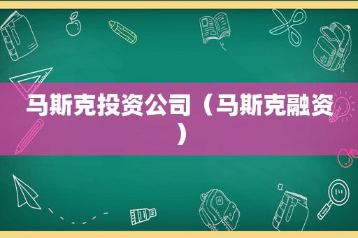 马斯克投资公司（马斯克融资）