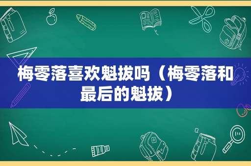 梅零落喜欢魁拔吗（梅零落和最后的魁拔）