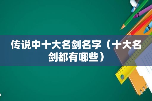 传说中十大名剑名字（十大名剑都有哪些）