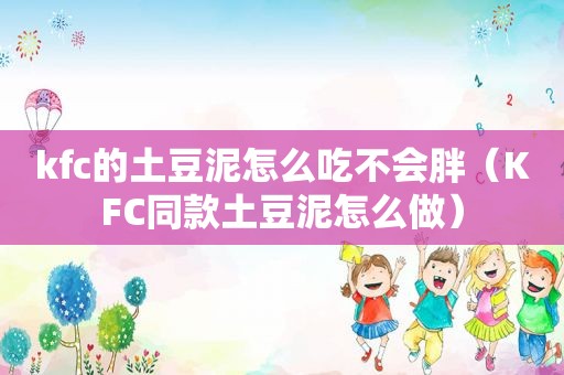 kfc的土豆泥怎么吃不会胖（KFC同款土豆泥怎么做）