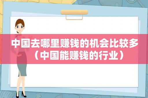 中国去哪里赚钱的机会比较多（中国能赚钱的行业）