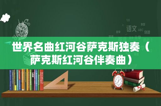 世界名曲红河谷萨克斯独奏（萨克斯红河谷伴奏曲）