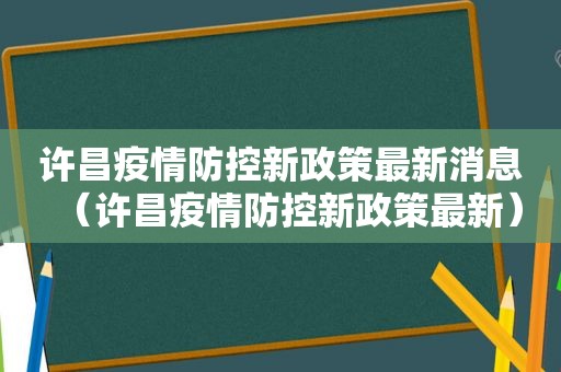 许昌疫情防控新政策最新消息（许昌疫情防控新政策最新）