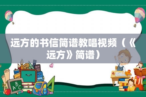 远方的书信简谱教唱视频（《远方》简谱）