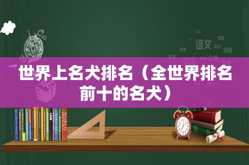 世界上名犬排名（全世界排名前十的名犬）