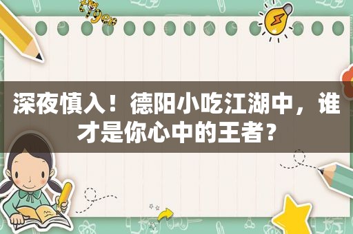 深夜慎入！德阳小吃江湖中，谁才是你心中的王者？