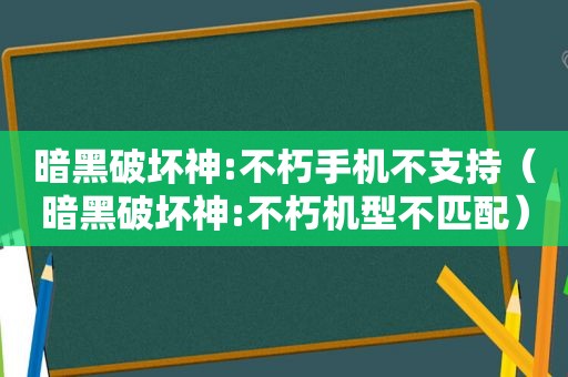 暗黑破坏神:不朽手机不支持（暗黑破坏神:不朽机型不匹配）