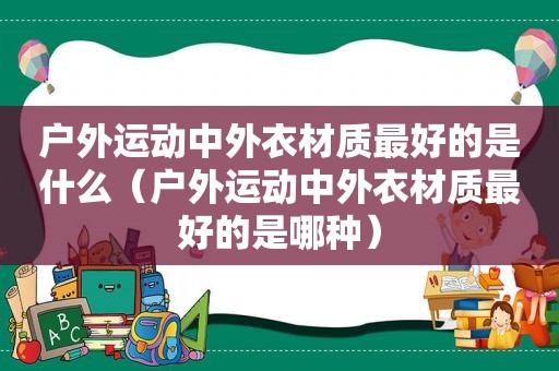 户外运动中外衣材质最好的是什么（户外运动中外衣材质最好的是哪种）