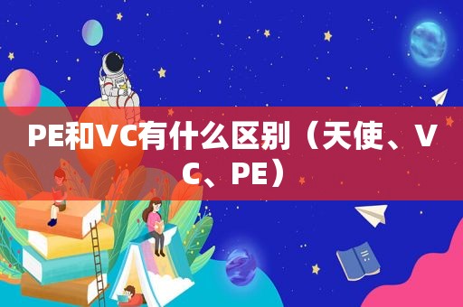 PE和VC有什么区别（天使、VC、PE）