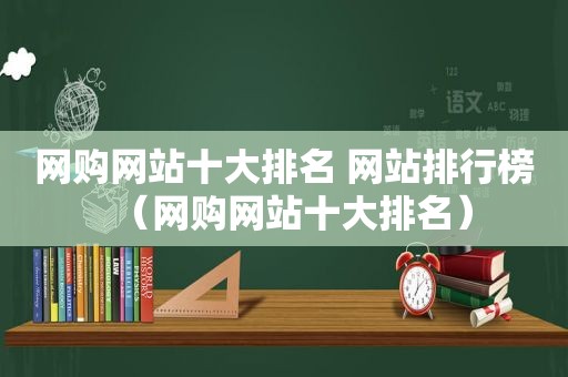 网购网站十大排名 网站排行榜（网购网站十大排名）