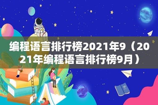 编程语言排行榜2021年9（2021年编程语言排行榜9月）